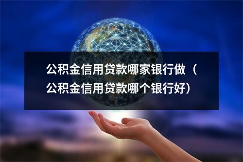 公积金信用贷款哪家银行做（公积金信用贷款哪个银行好）