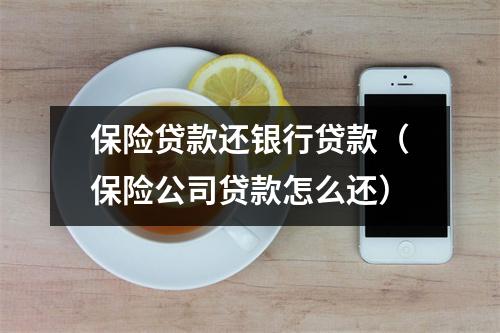 保险贷款还银行贷款（保险公司贷款怎么还）