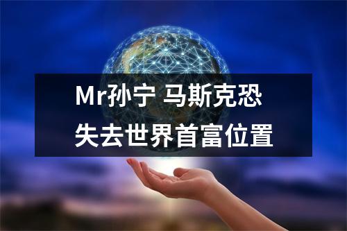 Mr孙宁 马斯克恐失去世界首富位置
