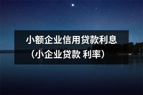 小额企业信用贷款利息（小企业贷款 利率）