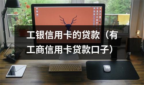 工银信用卡的贷款（有工商信用卡贷款口子）