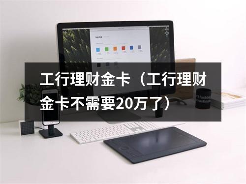工行理财金卡（工行理财金卡不需要20万了）