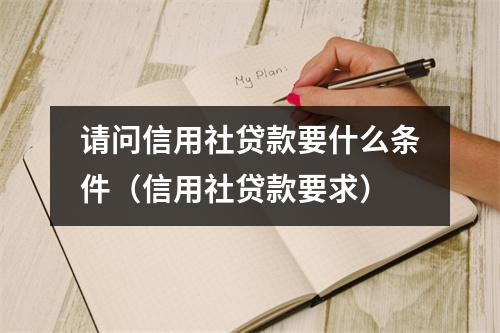 请问信用社贷款要什么条件（信用社贷款要求）