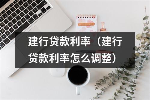 建行贷款利率（建行贷款利率怎么调整）