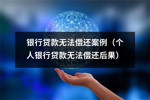 银行贷款无法偿还案例（个人银行贷款无法偿还后果）