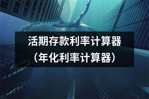 活期存款利率计算器（年化利率计算器）