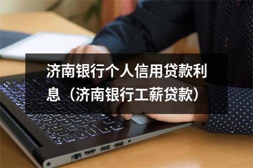 济南银行个人信用贷款利息（济南银行工薪贷款）