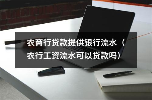 农商行贷款提供银行流水（农行工资流水可以贷款吗）