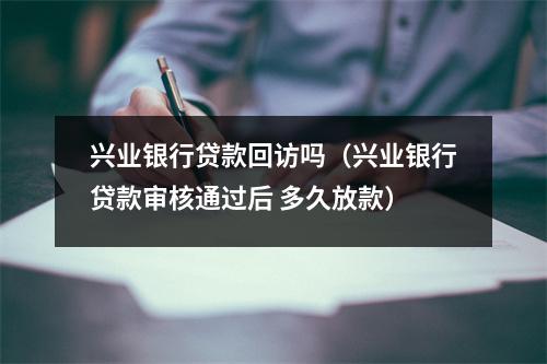 兴业银行贷款回访吗（兴业银行贷款审核通过后 多久放款）