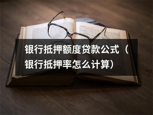 银行抵押额度贷款公式（银行抵押率怎么计算）