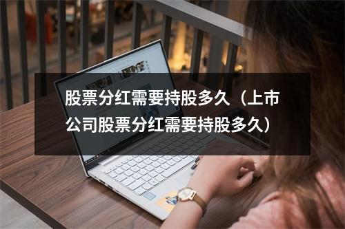 股票分红需要持股多久（上市公司股票分红需要持股多久）