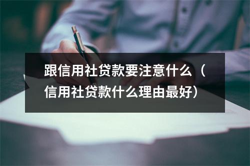 跟信用社贷款要注意什么（信用社贷款什么理由最好）