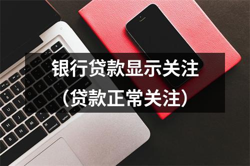 银行贷款显示关注（贷款正常关注）