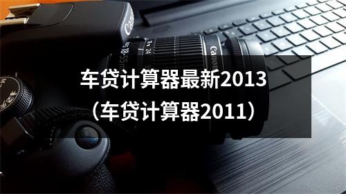 车贷计算器最新2013（车贷计算器2011）