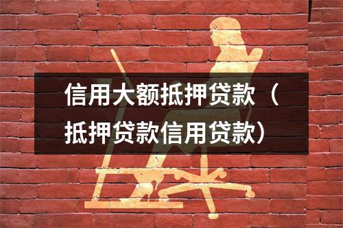 信用大额抵押贷款（抵押贷款信用贷款）