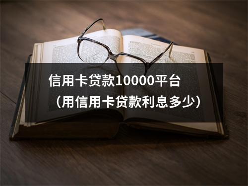 信用卡贷款10000平台（用信用卡贷款利息多少）