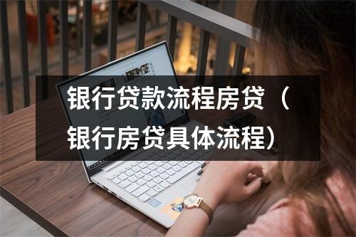 银行贷款流程房贷（银行房贷具体流程）