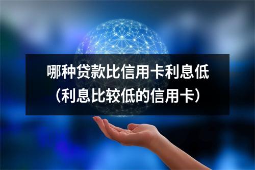 哪种贷款比信用卡利息低（利息比较低的信用卡）