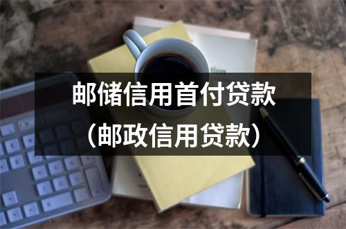 邮储信用首付贷款（邮政信用贷款）