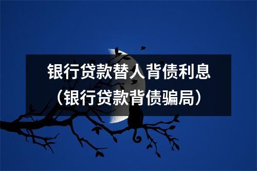 银行贷款替人背债利息（银行贷款背债骗局）