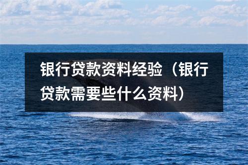 银行贷款资料经验（银行贷款需要些什么资料）