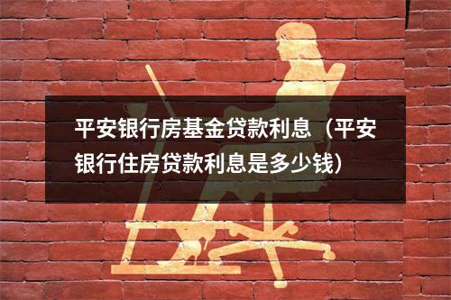 平安银行房基金贷款利息（平安银行住房贷款利息是多少钱）