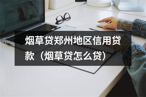 烟草贷郑州地区信用贷款（烟草贷怎么贷）