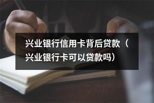 兴业银行信用卡背后贷款（兴业银行卡可以贷款吗）