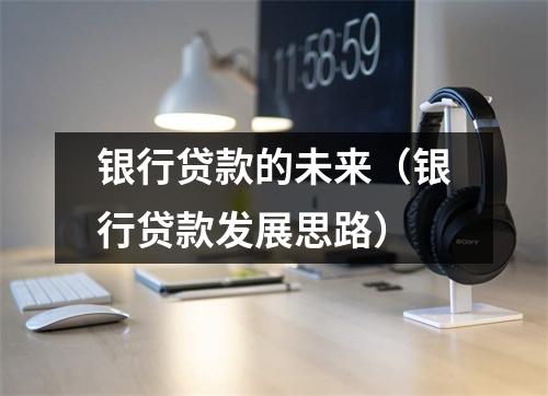 银行贷款的未来（银行贷款发展思路）