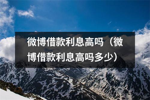 微博借款利息高吗（微博借款利息高吗多少）