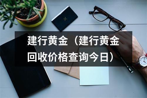 建行黄金（建行黄金回收价格查询今日）