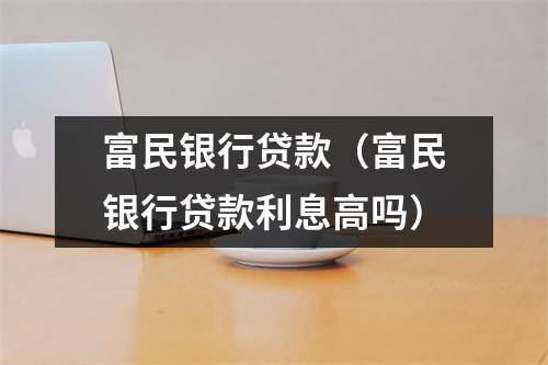 富民银行贷款（富民银行贷款利息高吗）