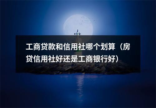 工商贷款和信用社哪个划算（房贷信用社好还是工商银行好）