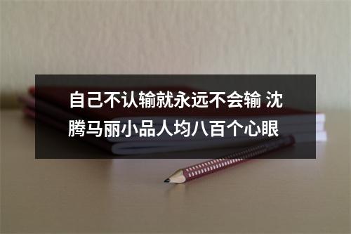 自己不认输就永远不会输 沈腾马丽小品人均八百个心眼