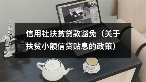 信用社扶贫贷款豁免（关于扶贫小额信贷贴息的政策）