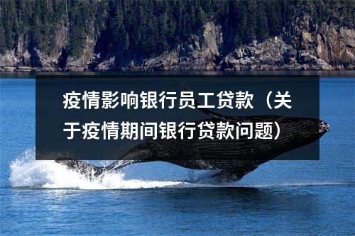 疫情影响银行员工贷款（关于疫情期间银行贷款问题）