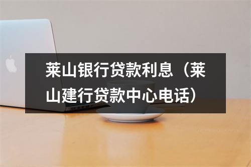 莱山银行贷款利息（莱山建行贷款中心电话）