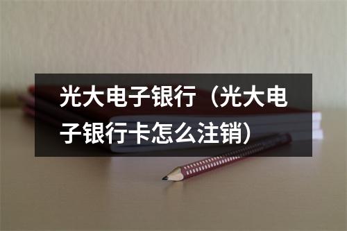 光大电子银行（光大电子银行卡怎么注销）