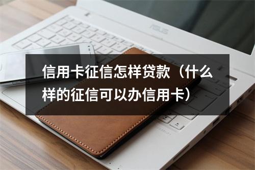 信用卡征信怎样贷款(什么样的征信可以办信用卡)