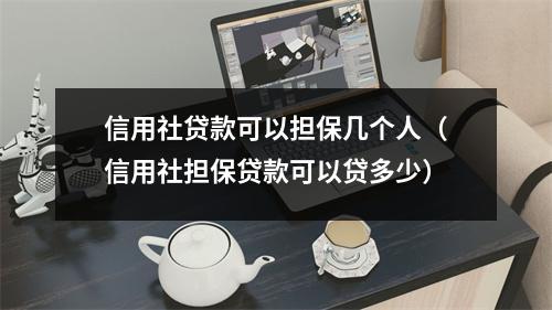 信用社贷款可以担保几个人（信用社担保贷款可以贷多少）