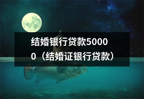 结婚银行贷款50000（结婚证银行贷款）