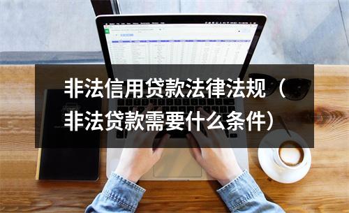 非法信用贷款法律法规(非法贷款需要什么条件)