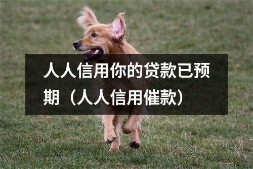 人人信用你的贷款已预期（人人信用催款）