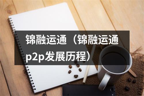 锦融运通（锦融运通p2p发展历程）