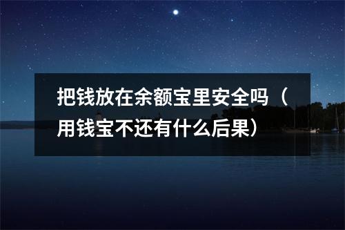 把钱放在余额宝里安全吗（用钱宝不还有什么后果）