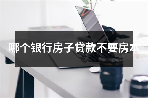 哪个银行房子贷款不要房本