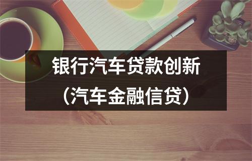 银行汽车贷款创新（汽车金融信贷）
