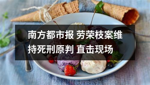 南方都市报 劳荣枝案维持死刑原判 直击现场