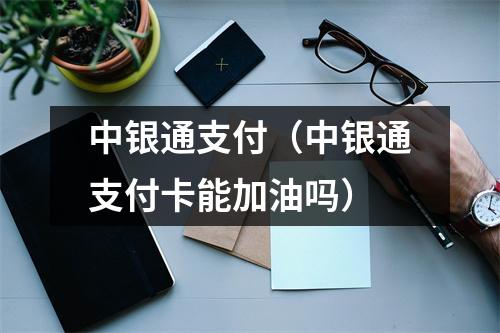 中银通支付（中银通支付卡能加油吗）