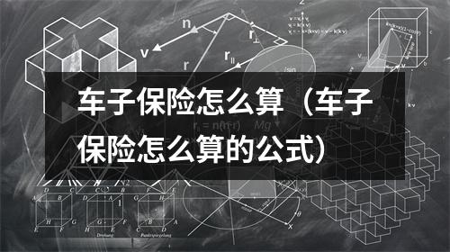 车子保险怎么算（车子保险怎么算的公式）